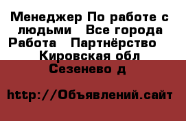 Менеджер По работе с людьми - Все города Работа » Партнёрство   . Кировская обл.,Сезенево д.